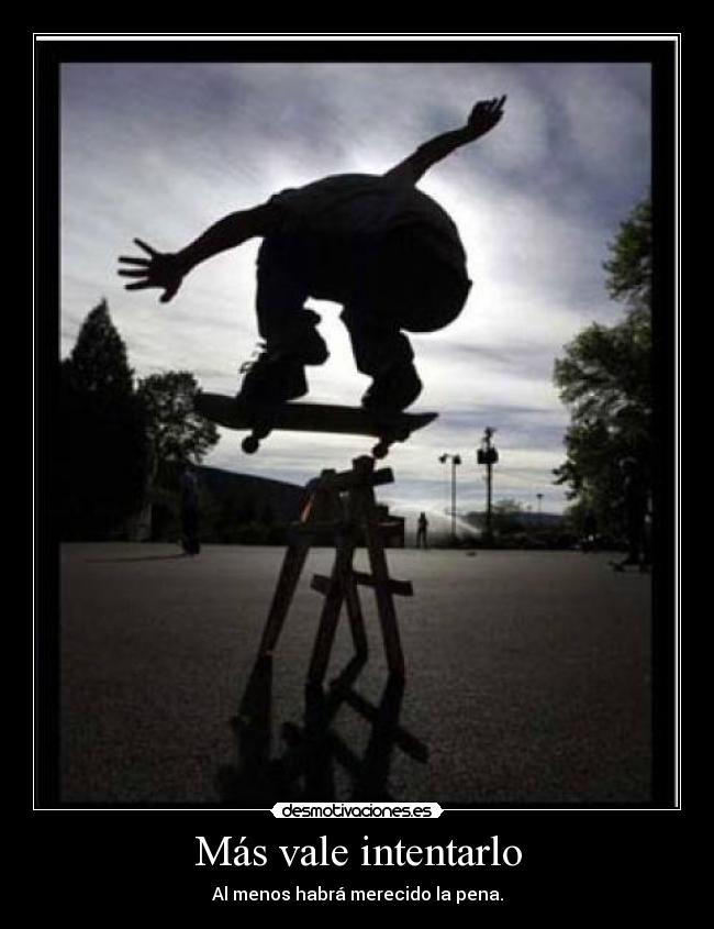 Más vale intentarlo - Al menos habrá merecido la pena.