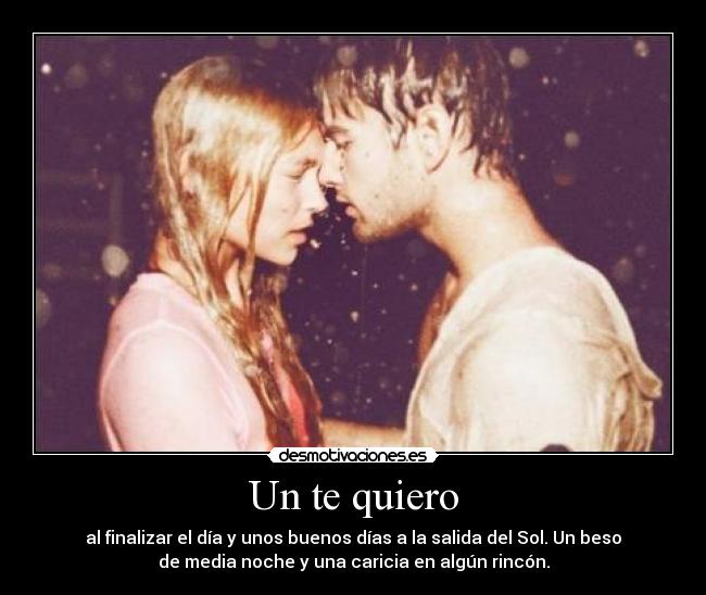 Un te quiero - al finalizar el día y unos buenos días a la salida del Sol. Un beso
de media noche y una caricia en algún rincón.