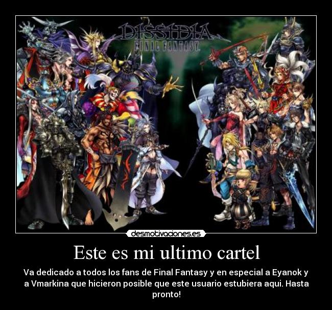 Este es mi ultimo cartel - Va dedicado a todos los fans de Final Fantasy y en especial a Eyanok y
a Vmarkina que hicieron posible que este usuario estubiera aqui. Hasta
pronto!