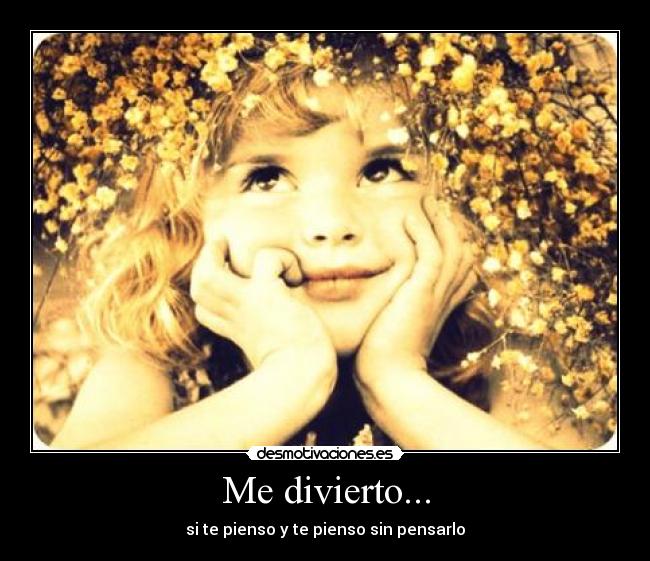 Me divierto... - si te pienso y te pienso sin pensarlo