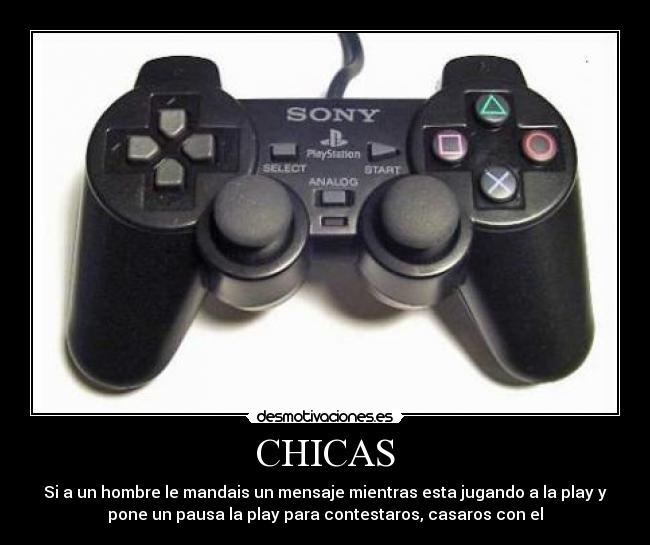 CHICAS - Si a un hombre le mandais un mensaje mientras esta jugando a la play y
pone un pausa la play para contestaros, casaros con el