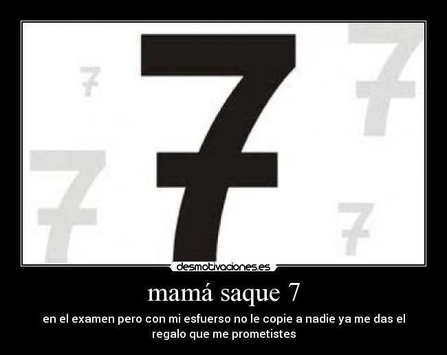 mamá saque 7 - en el examen pero con mi esfuerso no le copie a nadie ya me das el
regalo que me prometistes