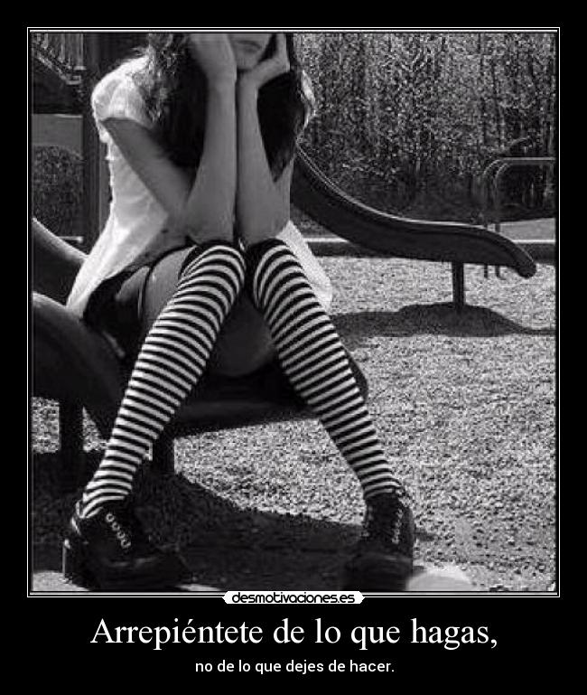 Arrepiéntete de lo que hagas, -