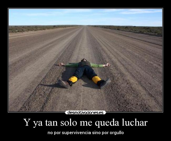 Y ya tan solo me queda luchar - no por supervivencia sino por orgullo