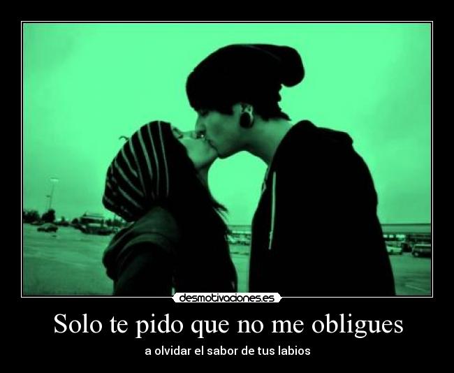 Solo te pido que no me obligues - a olvidar el sabor de tus labios