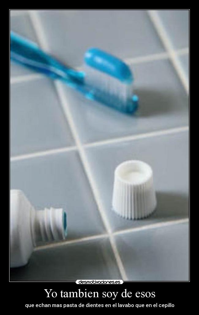 Yo tambien soy de esos - que echan mas pasta de dientes en el lavabo que en el cepillo
