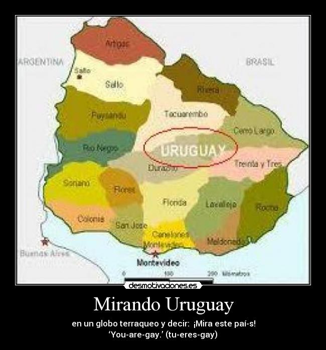 Mirando Uruguay - en un globo terraqueo y decir:  ¡Mira este paí­s! ‘You-are-gay.’ (tu-eres-gay)