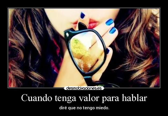 Cuando tenga valor para hablar - diré que no tengo miedo.