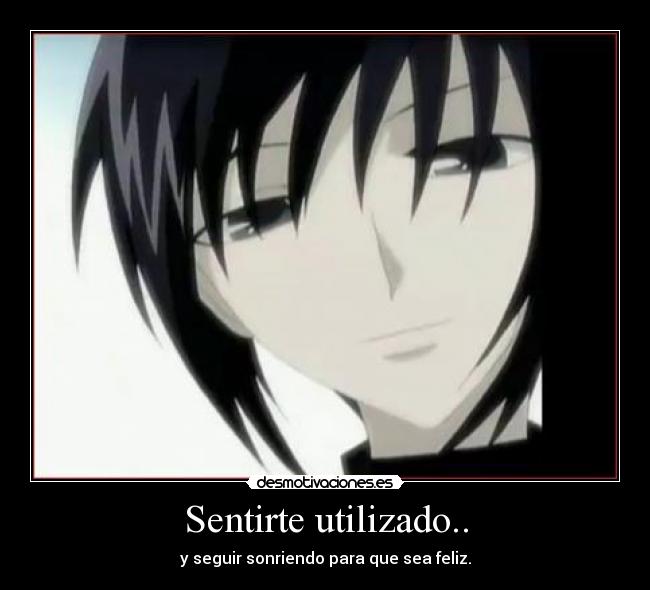 Sentirte utilizado.. - y seguir sonriendo para que sea feliz.