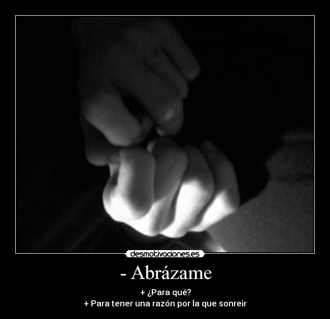 - Abrázame - + ¿Para qué?
+ Para tener una razón por la que sonreir
