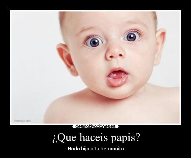 ¿Que haceis papis? - Nada hijo a tu hermanito