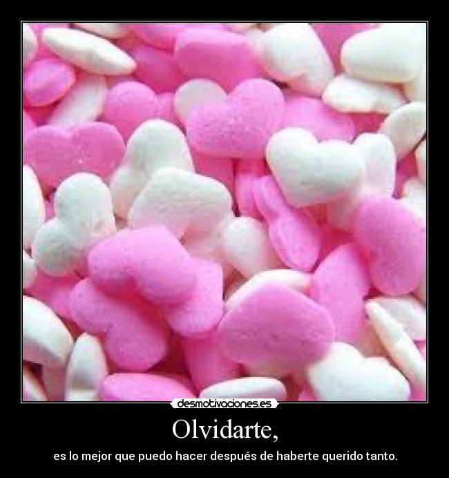 Olvidarte, - es lo mejor que puedo hacer después de haberte querido tanto.