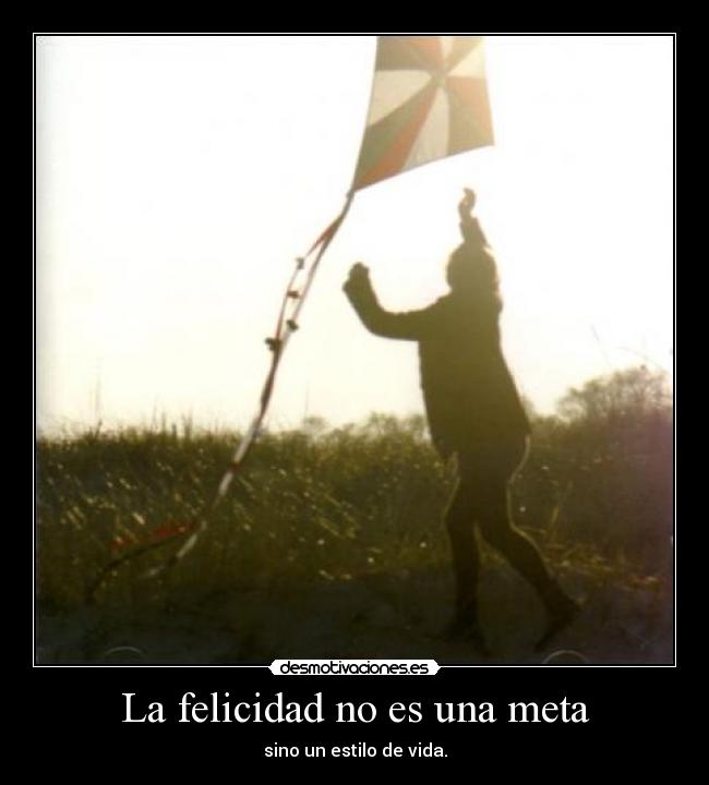 La felicidad no es una meta - sino un estilo de vida.