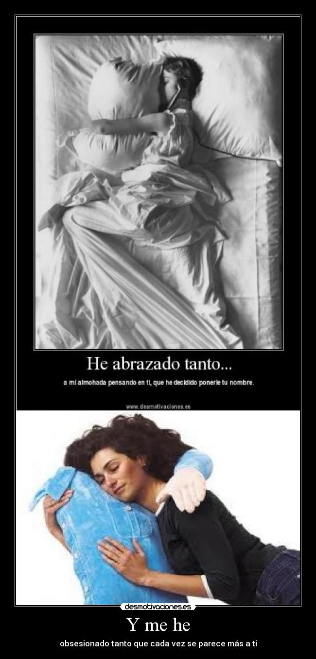 Y me he - obsesionado tanto que cada vez se parece más a ti