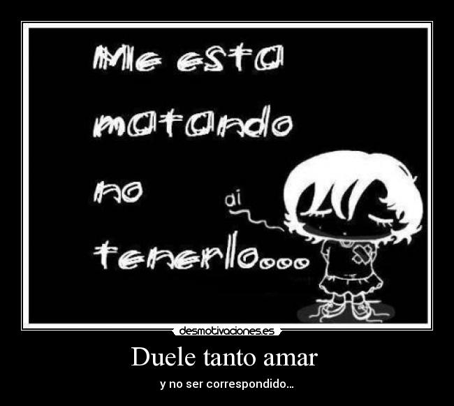 Duele tanto amar  - y no ser correspondido…