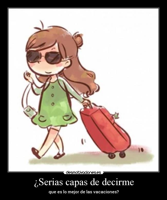 ¿Serias capas de decirme - que es lo mejor de las vacaciones?