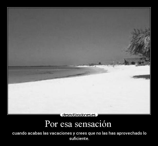 Por esa sensación - cuando acabas las vacaciones y crees que no las has aprovechado lo suficiente.