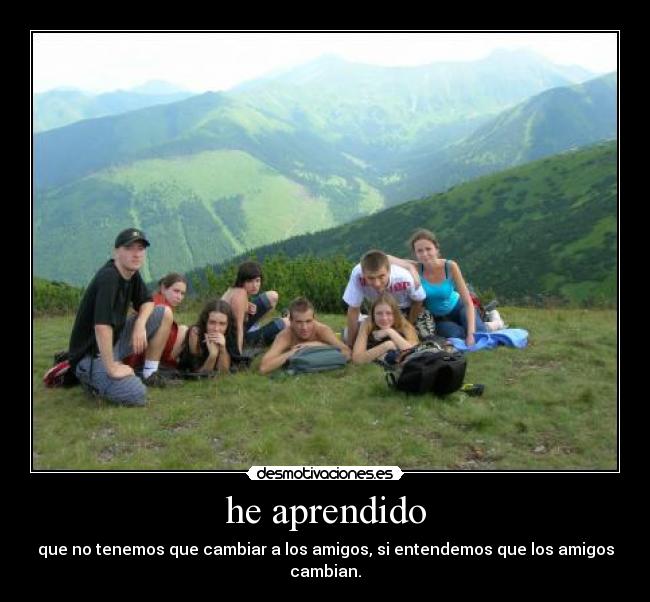 he aprendido - que no tenemos que cambiar a los amigos, si entendemos que los amigos cambian.