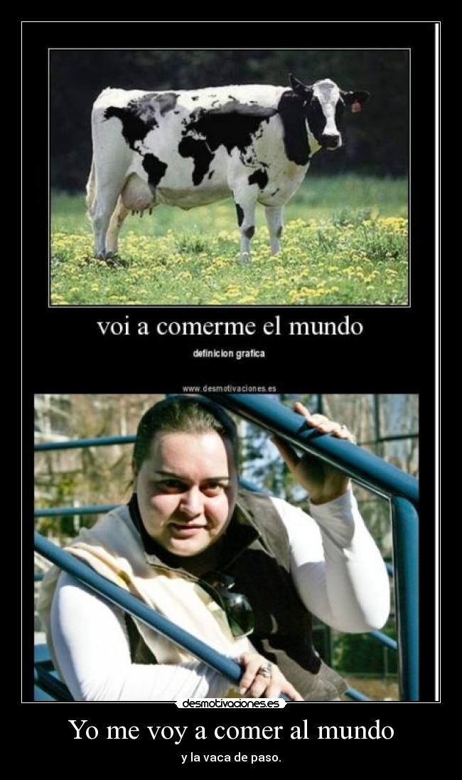 Yo me voy a comer al mundo - y la vaca de paso.