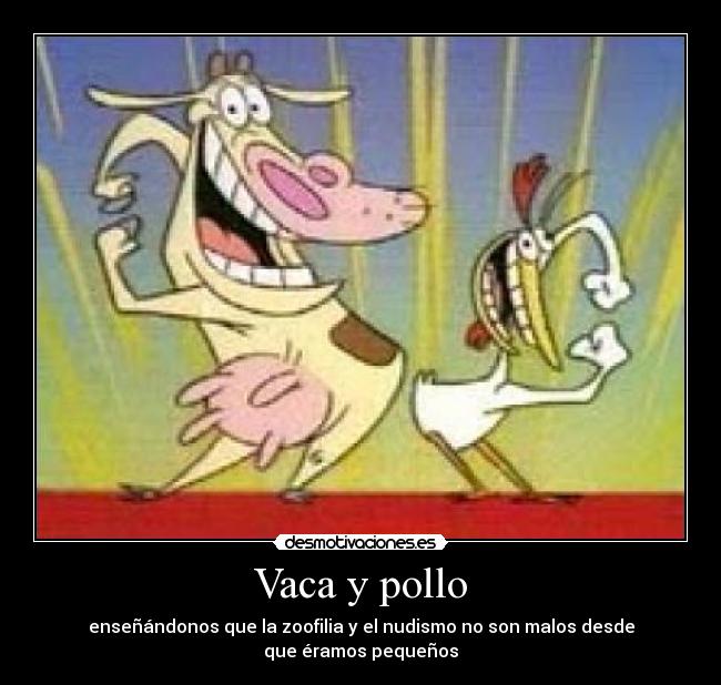Vaca y pollo - enseñándonos que la zoofilia y el nudismo no son malos desde
que éramos pequeños