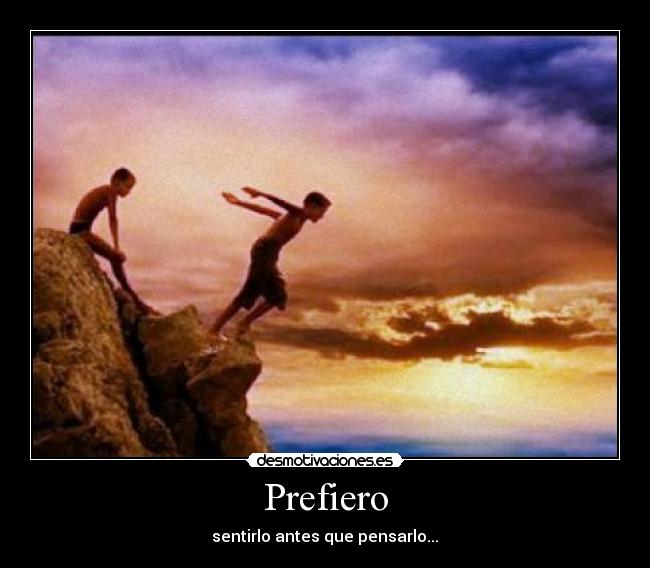 Prefiero - sentirlo antes que pensarlo...♥