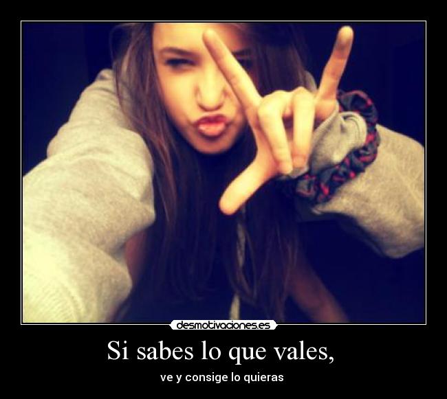 Si sabes lo que vales, -