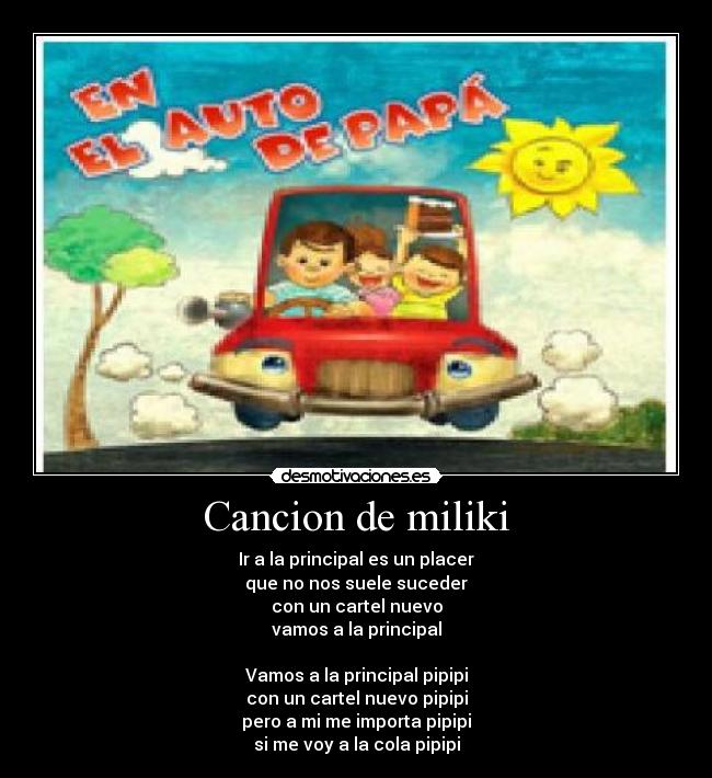 Cancion de miliki - Ir a la principal es un placer
que no nos suele suceder
con un cartel nuevo
vamos a la principal
Vamos a la principal pipipi
con un cartel nuevo pipipi
pero a mi me importa pipipi
si me voy a la cola pipipi