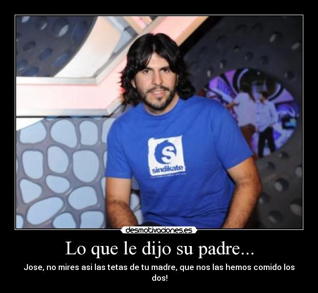 Lo que le dijo su padre... - Jose, no mires asi las tetas de tu madre, que nos las hemos comido los dos!