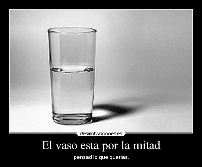 El vaso esta por la mitad - pensad lo que querias.