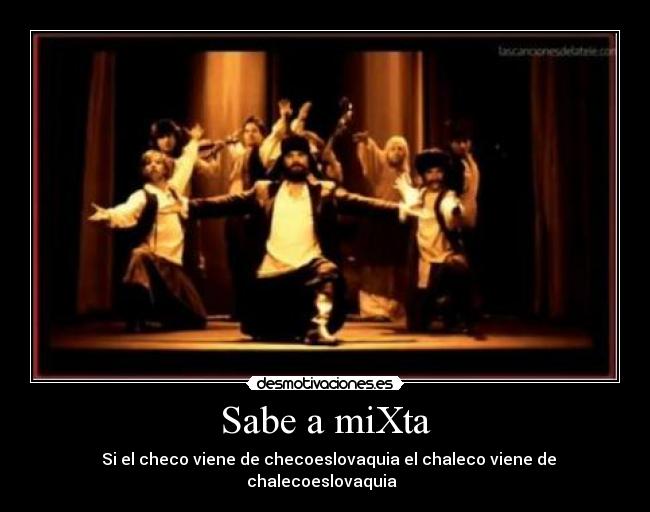 Sabe a miXta - ♪ Si el checo viene de checoeslovaquia el chaleco viene de chalecoeslovaquia ♪