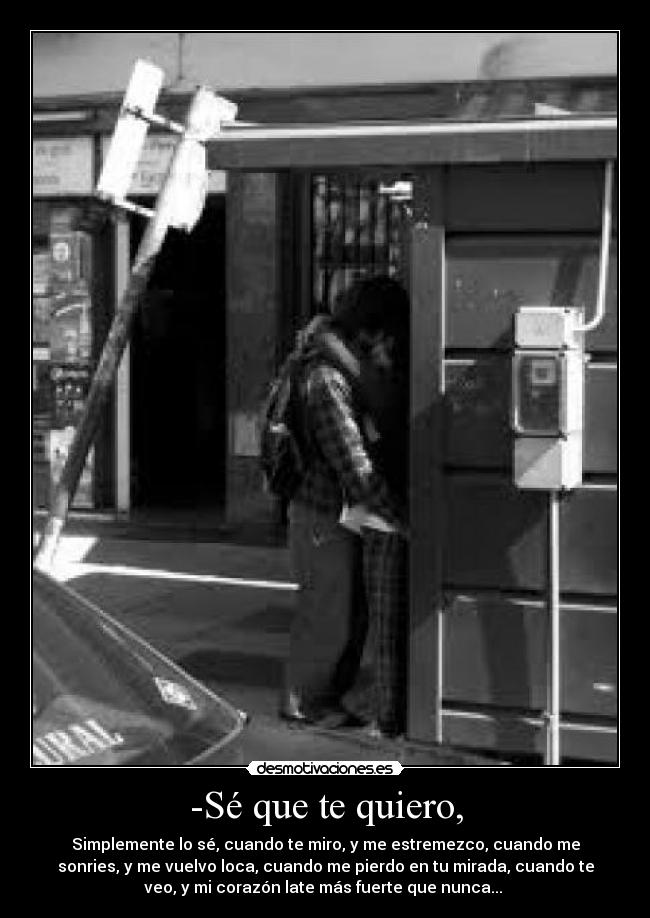 -Sé que te quiero, -