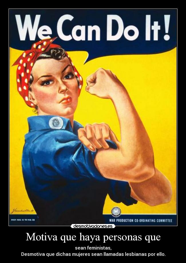 Motiva que haya personas que - sean feministas,
Desmotiva que dichas mujeres sean llamadas lesbianas por ello.