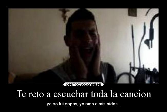 Te reto a escuchar toda la cancion -