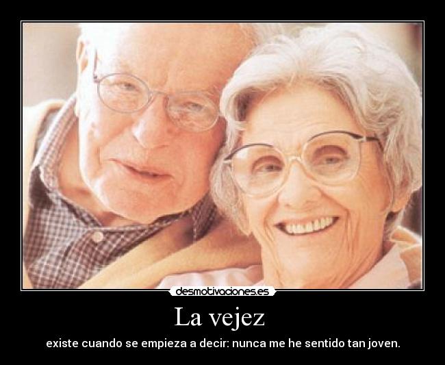 La vejez - existe cuando se empieza a decir: nunca me he sentido tan joven.