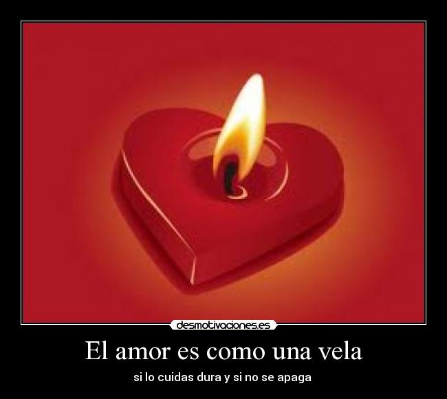 El amor es como una vela - si lo cuidas dura y si no se apaga 