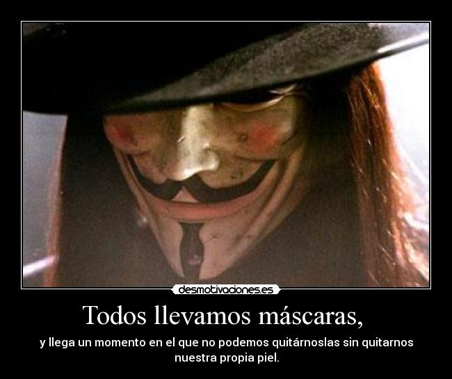 Todos llevamos máscaras, - y llega un momento en el que no podemos quitárnoslas sin quitarnos
nuestra propia piel.