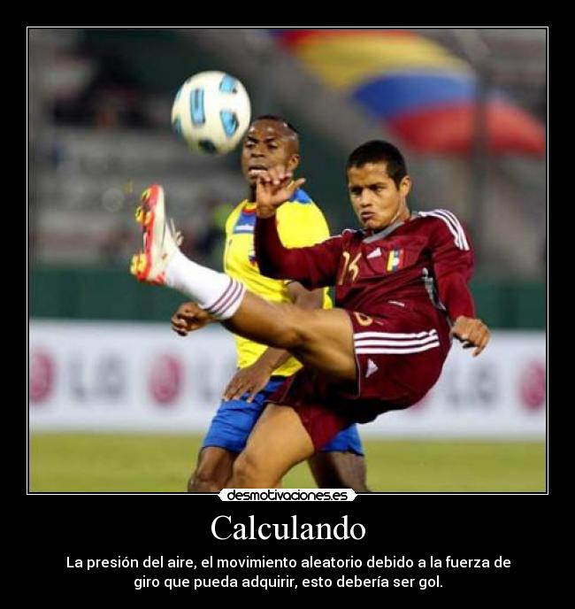Calculando - La presión del aire, el movimiento aleatorio debido a la fuerza de
giro que pueda adquirir, esto debería ser gol.