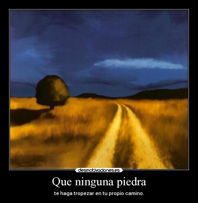 Que ninguna piedra - te haga tropezar en tu propio camino.