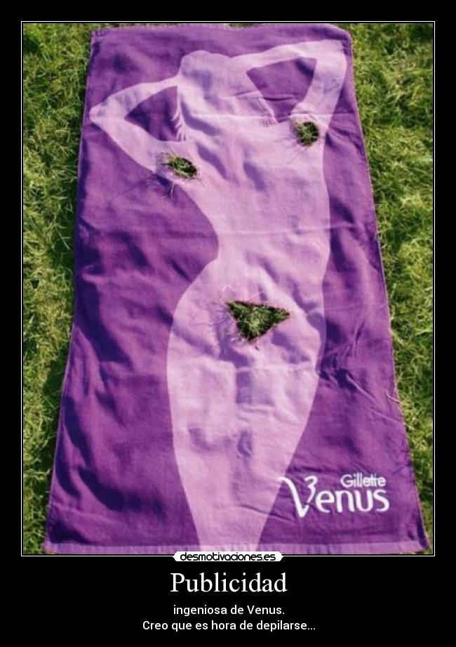 Publicidad - ingeniosa de Venus.
Creo que es hora de depilarse...