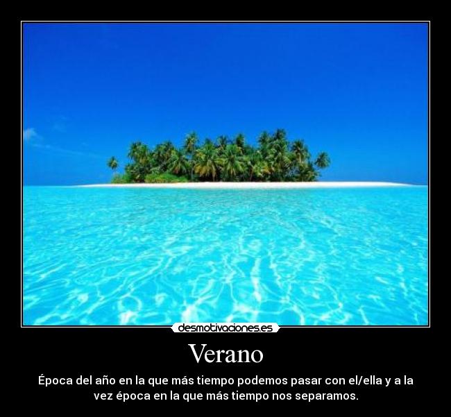 Verano - Época del año en la que más tiempo podemos pasar con el/ella y a la
vez época en la que más tiempo nos separamos.