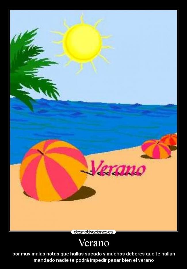 Verano - por muy malas notas que hallas sacado y muchos deberes que te hallan
mandado nadie te podrá impedir pasar bien el verano