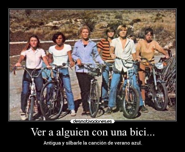 Ver a alguien con una bici... - Antigua y silbarle la canción de verano azul.