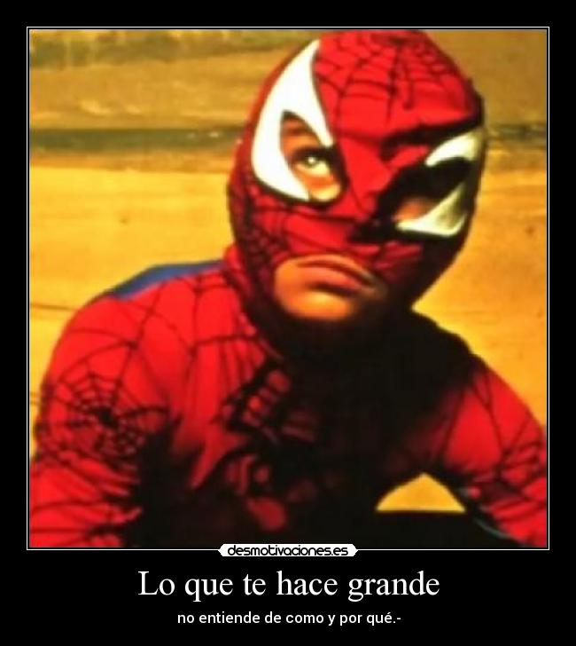 Lo que te hace grande - no entiende de como y por qué.-