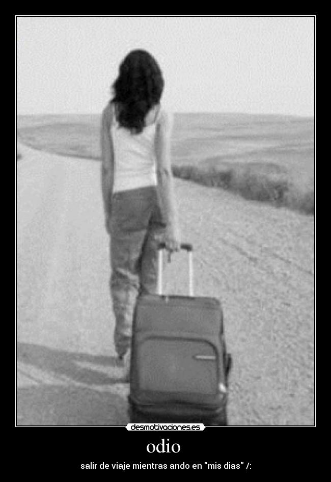 odio - salir de viaje mientras ando en mis dias /: