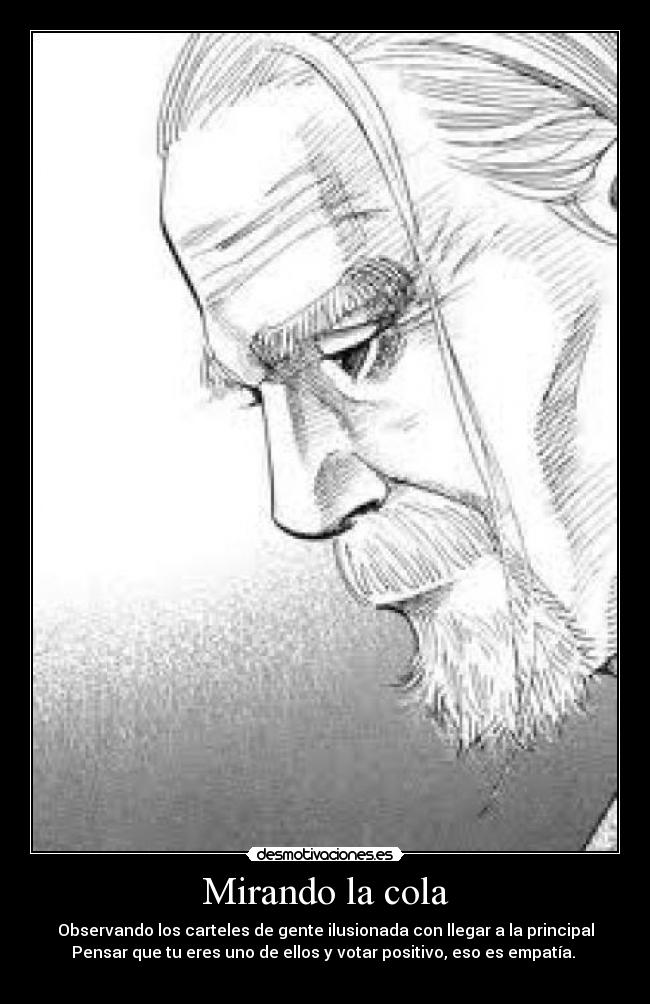 Mirando la cola - Observando los carteles de gente ilusionada con llegar a la principal
Pensar que tu eres uno de ellos y votar positivo, eso es empatía.