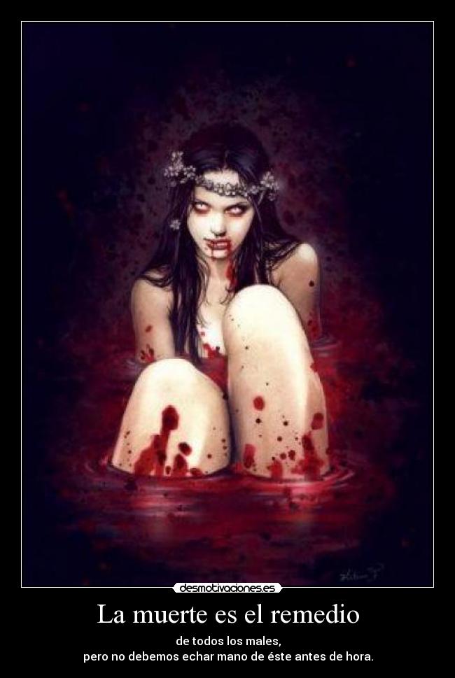 La muerte es el remedio - de todos los males,
pero no debemos echar mano de éste antes de hora.