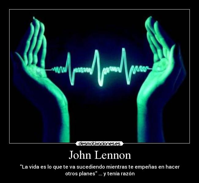 John Lennon - La vida es lo que te va sucediendo mientras te empeñas en hacer
otros planes ... y tenía razón