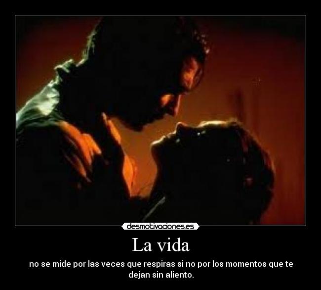 La vida - no se mide por las veces que respiras si no por los momentos que te dejan sin aliento.