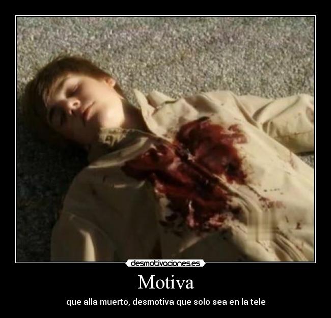 Motiva - que alla muerto, desmotiva que solo sea en la tele
