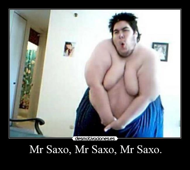 Mr Saxo, Mr Saxo, Mr Saxo. -